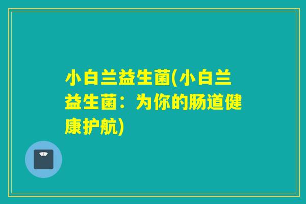小白兰益生菌(小白兰益生菌：为你的肠道健康护航)