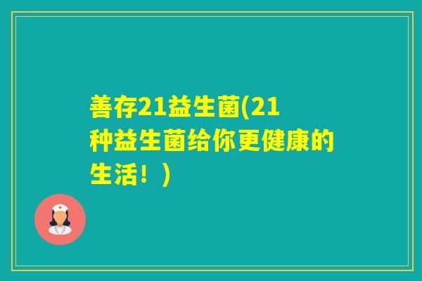 善存21益生菌(21种益生菌给你更健康的生活！)