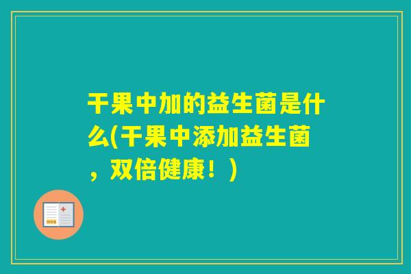 干果中加的益生菌是什么(干果中添加益生菌，双倍健康！)