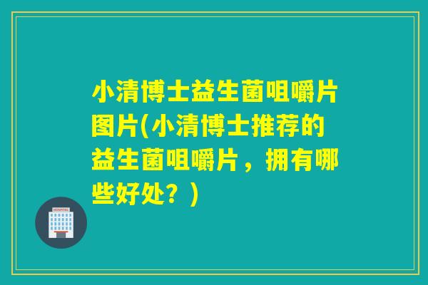 小清博士益生菌咀嚼片图片(小清博士推荐的益生菌咀嚼片,拥有哪些好处?) 小清博士益生菌咀嚼片图片(小清博士推荐的益生菌咀嚼片,拥有哪些好处?)