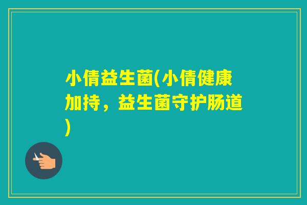 小倩益生菌(小倩健康加持,益生菌守护肠道) 小倩益生菌(小倩健康加持,益生菌守护肠道)