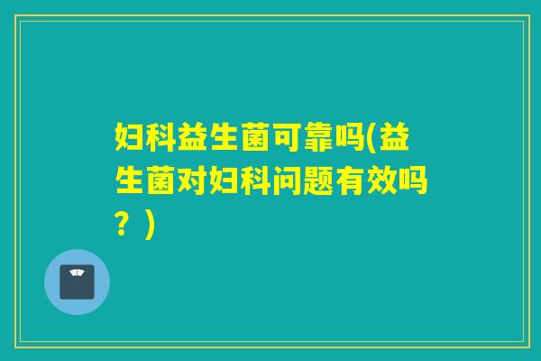 益生菌可靠吗(益生菌对问题有效吗？)