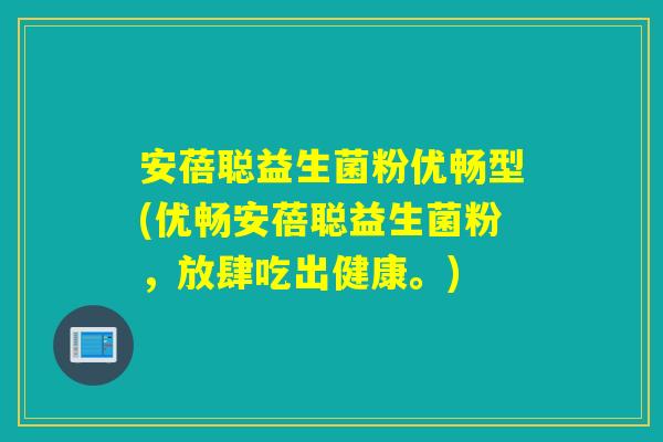 安蓓聪益生菌粉优畅型(优畅安蓓聪益生菌粉，放肆吃出健康。)
