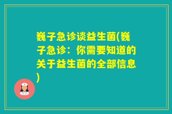 巍子急诊谈益生菌(巍子急诊：你需要知道的关于益生菌的全部信息)