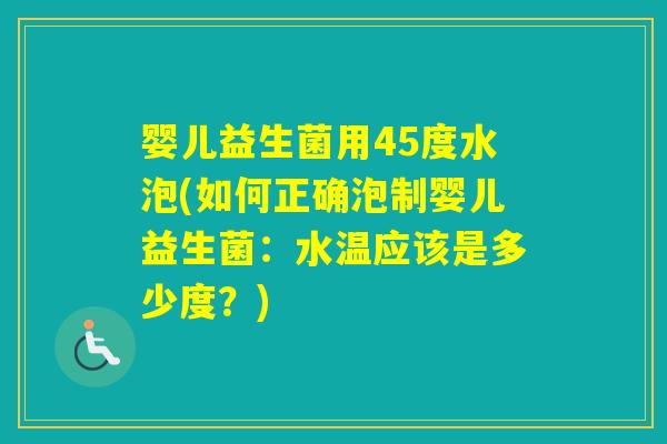 婴儿益生菌用45度水泡(如何正确泡制婴儿益生菌：水温应该是多少度？)
