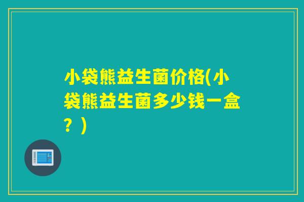 小袋熊益生菌价格(小袋熊益生菌多少钱一盒？)