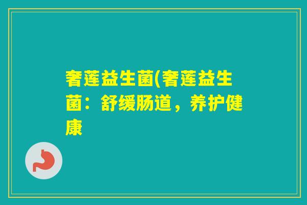 奢莲益生菌(奢莲益生菌:舒缓肠道,养护健康 奢莲益生菌(奢莲益生菌:舒缓肠道,养护健康