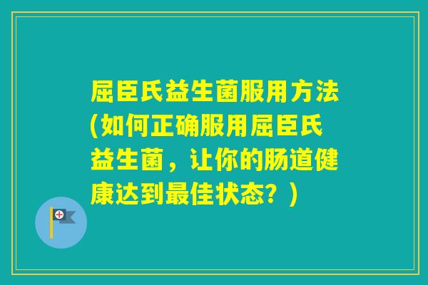 屈臣氏益生菌服用方法(如何正确服用屈臣氏益生菌，让你的肠道健康达到佳状态？)