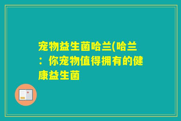 宠物益生菌哈兰(哈兰:你宠物值得拥有的健康益生菌 宠物益生菌哈兰(哈兰:你宠物值得拥有的健康益生菌