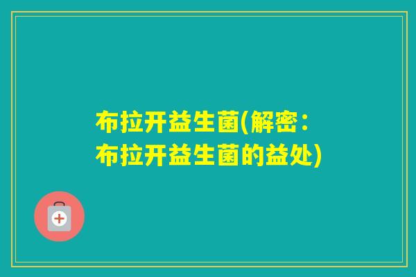 布拉开益生菌(解密:布拉开益生菌的益处) 布拉开益生菌(解密:布拉开益生菌的益处)
