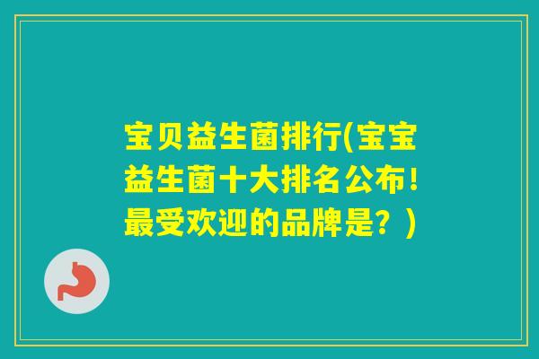 宝贝益生菌排行(宝宝益生菌十大排名公布!受欢迎的品牌是?) 宝贝益生菌排行(宝宝益生菌十大排名公布!受欢迎的品牌是?)