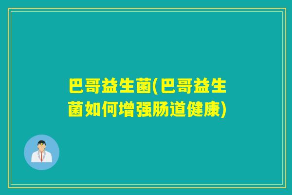 巴哥益生菌(巴哥益生菌如何增强肠道健康) 巴哥益生菌(巴哥益生菌如何增强肠道健康)