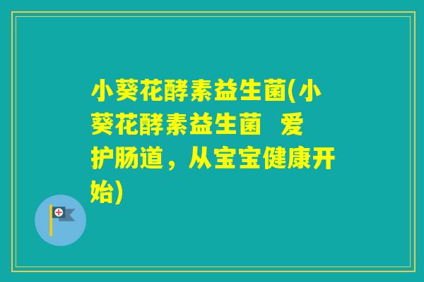 小葵花酵素益生菌(小葵花酵素益生菌 爱护肠道,从宝宝健康开始) 小葵花酵素益生菌(小葵花酵素益生菌 爱护肠道,从宝宝健康开始)