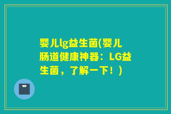 婴儿lg益生菌(婴儿肠道健康神器:LG益生菌,了解一下!) 婴儿lg益生菌(婴儿肠道健康神器:LG益生菌,了解一下!)