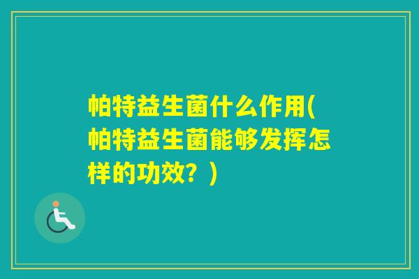 帕特益生菌什么作用(帕特益生菌能够发挥怎样的功效？)