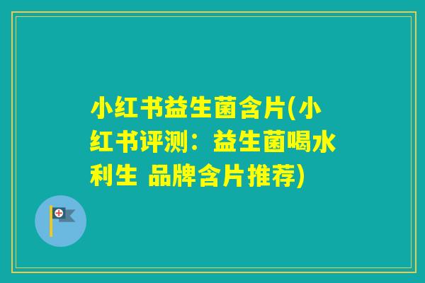 小红书益生菌含片(小红书评测:益生菌喝水利生 品牌含片推荐) 小红书益生菌含片(小红书评测:益生菌喝水利生 品牌含片推荐)