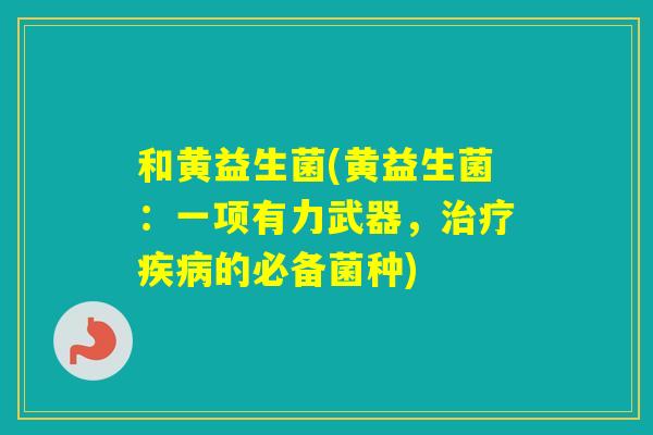 和黄益生菌(黄益生菌：一项有力武器，的必备菌种)