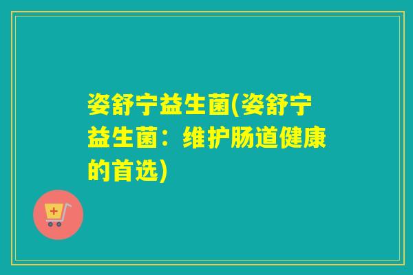 姿舒宁益生菌(姿舒宁益生菌：维护肠道健康的首选)