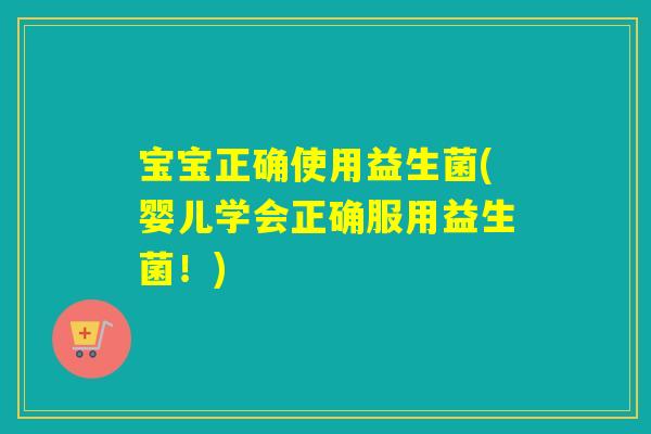宝宝正确使用益生菌(婴儿学会正确服用益生菌！)