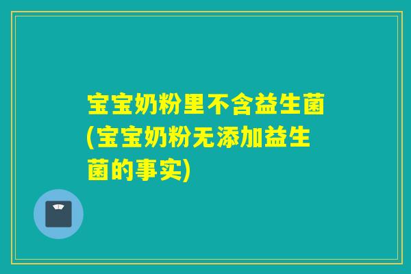 宝宝奶粉里不含益生菌(宝宝奶粉无添加益生菌的事实) 宝宝奶粉里不含益生菌(宝宝奶粉无添加益生菌的事实)