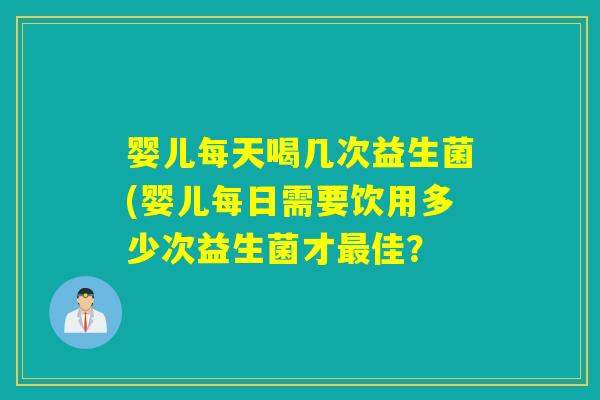 婴儿每天喝几次益生菌(婴儿每日需要饮用多少次益生菌才佳？