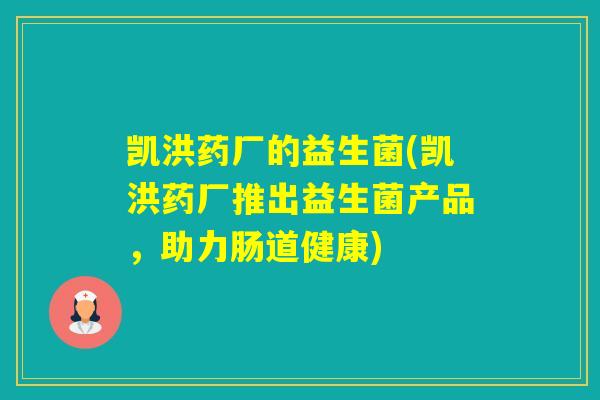 凯洪药厂的益生菌(凯洪药厂推出益生菌产品，助力肠道健康)
