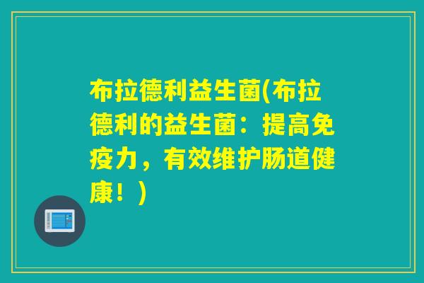 布拉德利益生菌(布拉德利的益生菌：提高力，有效维护肠道健康！)