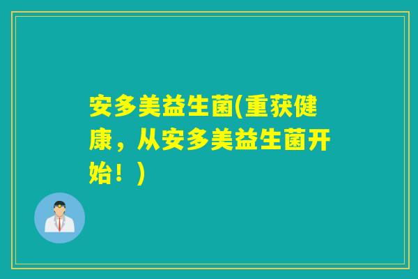 安多美益生菌(重获健康，从安多美益生菌开始！)