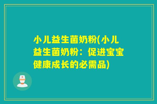 小儿益生菌奶粉(小儿益生菌奶粉：促进宝宝健康成长的必需品)