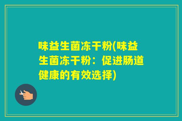 味益生菌冻干粉(味益生菌冻干粉：促进肠道健康的有效选择)