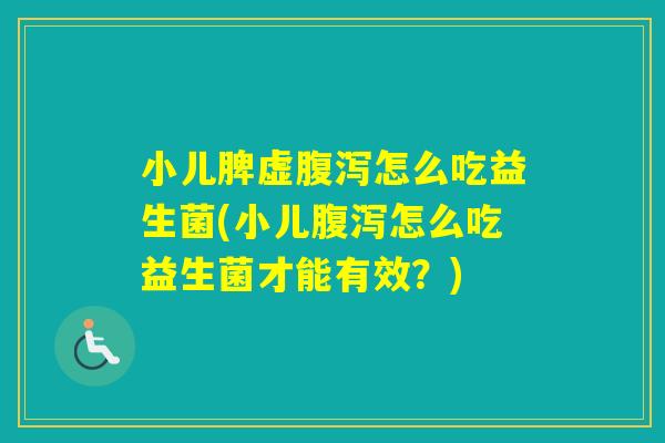 小儿脾虚怎么吃益生菌(小儿怎么吃益生菌才能有效？)