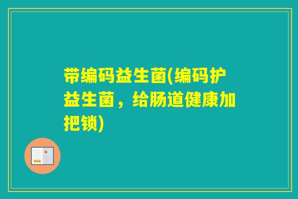 带编码益生菌(编码护益生菌，给肠道健康加把锁)