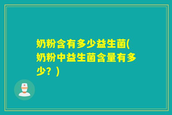 奶粉含有多少益生菌(奶粉中益生菌含量有多少？)