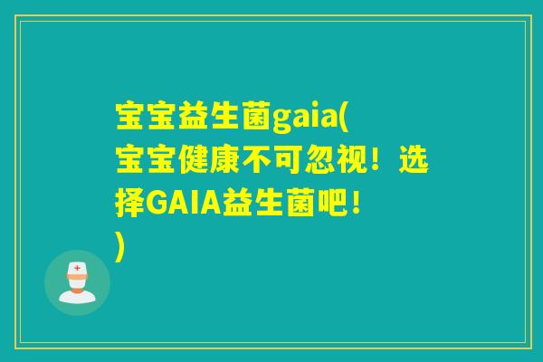 宝宝益生菌gaia(宝宝健康不可忽视!选择GAIA益生菌吧!) 宝宝益生菌gaia(宝宝健康不可忽视!选择GAIA益生菌吧!)