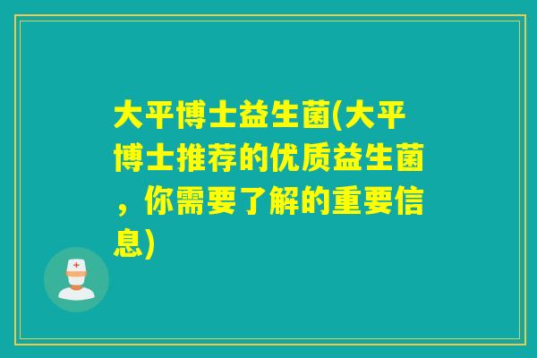 大平博士益生菌(大平博士推荐的优质益生菌,你需要了解的重要信息) 大平博士益生菌(大平博士推荐的优质益生菌,你需要了解的重要信息)