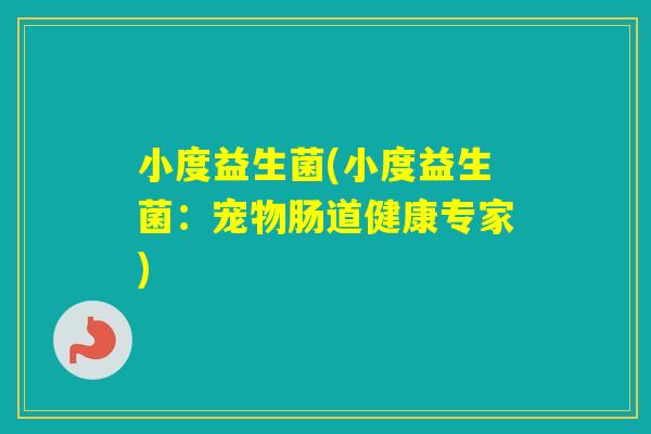 小度益生菌(小度益生菌:宠物肠道健康专家) 小度益生菌(小度益生菌:宠物肠道健康专家)