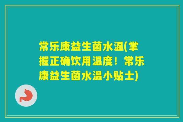 常乐康益生菌水温(掌握正确饮用温度！常乐康益生菌水温小贴士)