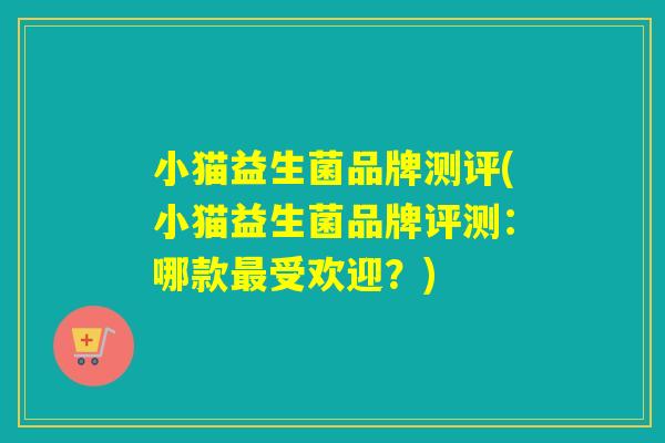 小猫益生菌品牌测评(小猫益生菌品牌评测：哪款受欢迎？)
