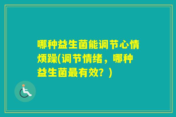 哪种益生菌能调节心情烦躁(调节情绪，哪种益生菌有效？)