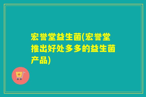 宏誉堂益生菌(宏誉堂推出好处多多的益生菌产品)