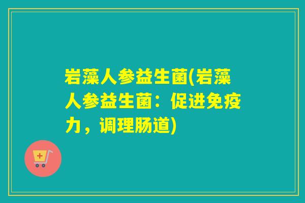 岩藻人参益生菌(岩藻人参益生菌：促进力，调理肠道)