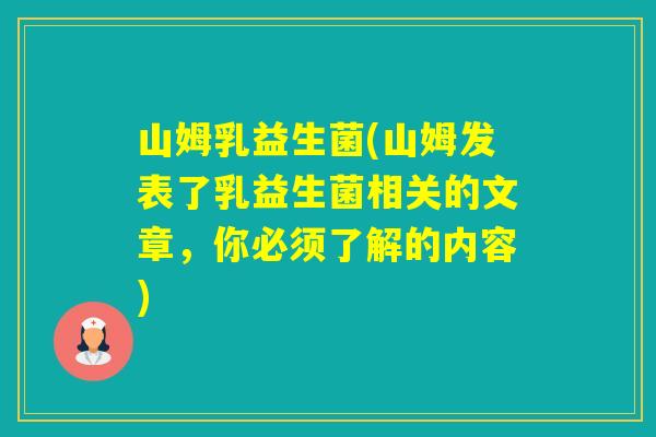 山姆乳益生菌(山姆发表了乳益生菌相关的文章，你必须了解的内容)