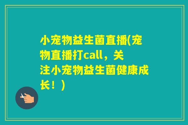 小宠物益生菌直播(宠物直播打call，关注小宠物益生菌健康成长！)