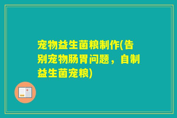 宠物益生菌粮制作(告别宠物肠胃问题,自制益生菌宠粮) 宠物益生菌粮制作(告别宠物肠胃问题,自制益生菌宠粮)