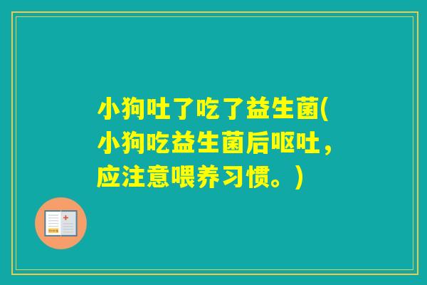 小狗吐了吃了益生菌(小狗吃益生菌后，应注意喂养习惯。)