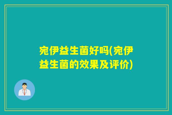 宛伊益生菌好吗(宛伊益生菌的效果及评价)