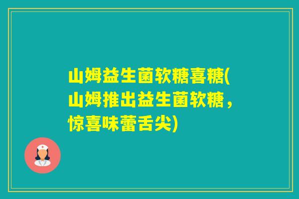 山姆益生菌软糖喜糖(山姆推出益生菌软糖,惊喜味蕾舌尖) 山姆益生菌软糖喜糖(山姆推出益生菌软糖,惊喜味蕾舌尖)