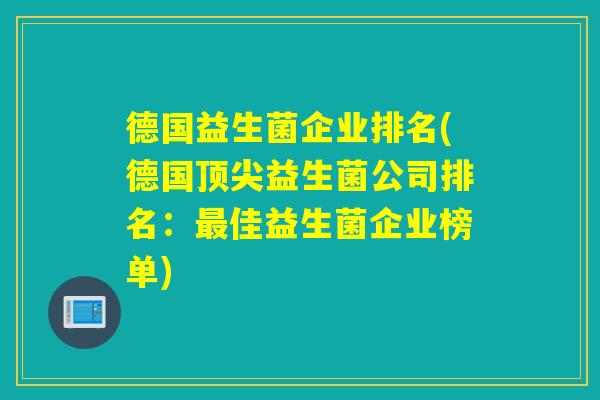 德国益生菌企业排名(德国益生菌公司排名:佳益生菌企业榜单) 德国益生菌企业排名(德国益生菌公司排名:佳益生菌企业榜单)