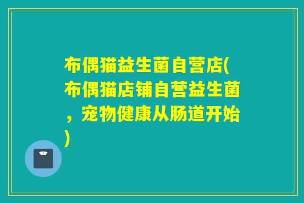 布偶猫益生菌自营店(布偶猫店铺自营益生菌,宠物健康从肠道开始) 布偶猫益生菌自营店(布偶猫店铺自营益生菌,宠物健康从肠道开始)