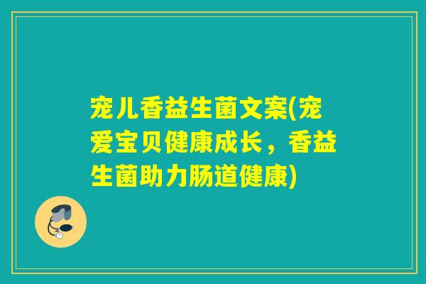 宠儿香益生菌文案(宠爱宝贝健康成长，香益生菌助力肠道健康)